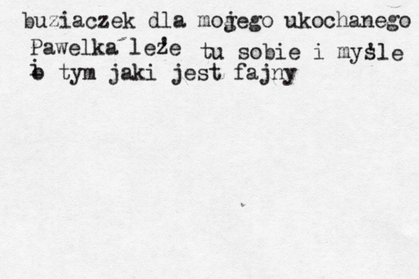 buziaczek dla mog jego ukochanego Pawelka leze ' tu sobie i mys 'le i o tym jaki j est fajny