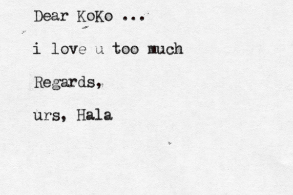 Dear KoKo ... i love u too much Regards, urs, Hal