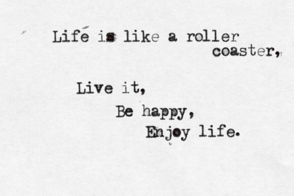 Life is like a roller coaster, Live it, Be happy, Enjoy life.