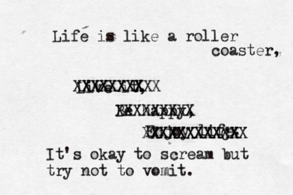 Life is like a roller coaster, Live it, Be happy, Enjoy life XXXXXXXX XXXXXXXXX X XXXXXXXXX XXXXXXXXXCXX XXXXXXXXXX It's okay to scream but try not to vomit