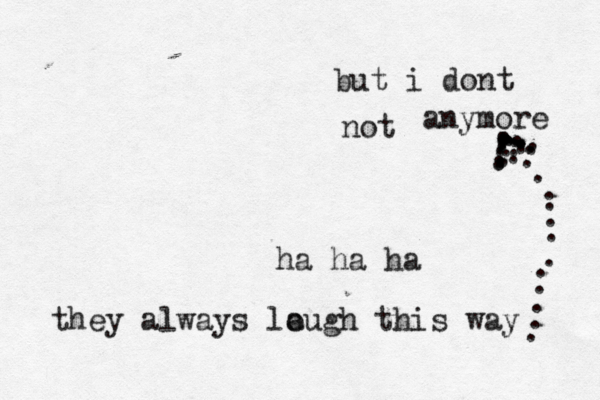 ha ha ha they always lo augh this way . . ...................................... .... but i dont not anymore