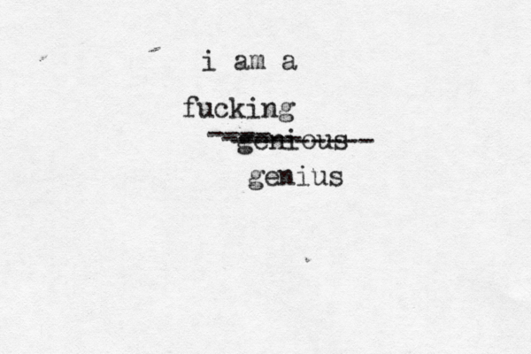 i am a fucking genious ---- ----- --------- geniu