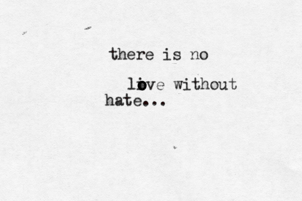 there is no li o o o o o ove without hate...