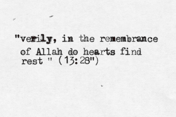 "verily, in the remembrance of Allah do hearts find rest " (13:28")