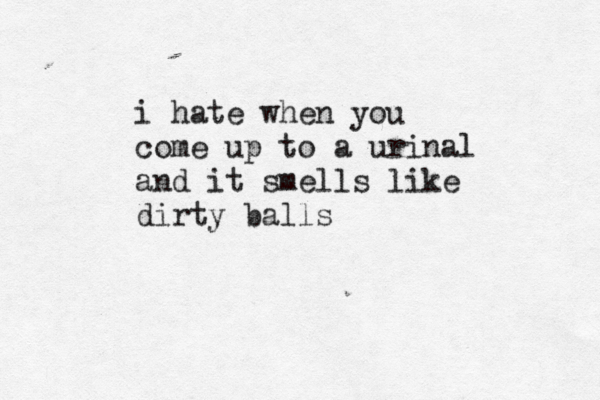 i hate when you come up to a urinal and it smells like dirty ball