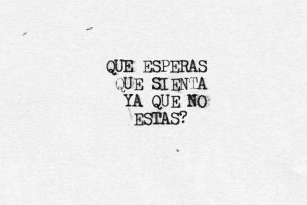 QUE ESPERAS QUE SIENTA YA QUE NO ESTAS