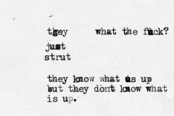 strut just tg hey they know what u o u is up but they dont know what is up. what the fi uck u u u ?