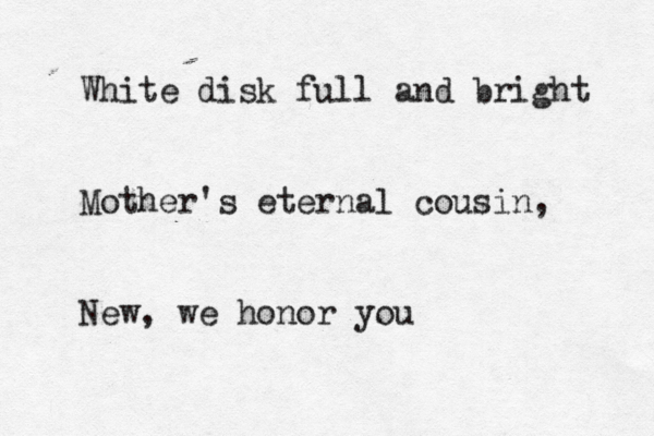 White disk full and bright Mother's eternal cousin, New, we honor yo