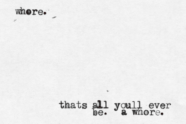 whore. thats all youll ever be. a whore.