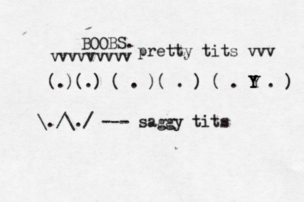 BOOBS. (.)(.) ( . )( . ) ( . Y . ) Y Y Y \./\./ --- saggy tits pretty tits vvv vvvvvvvv
