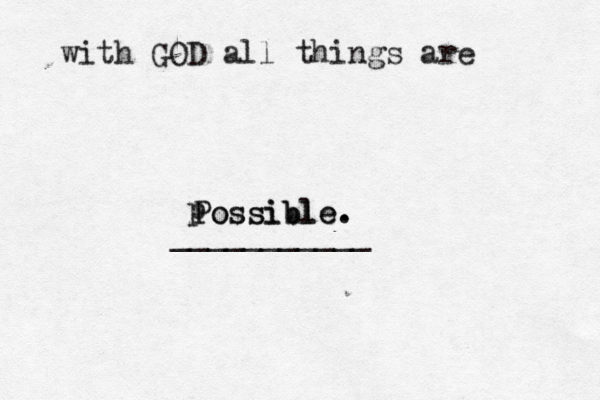 with GOD all things are Possible. ___________ p ossible.