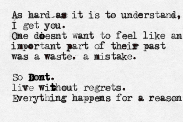 As hard as it is to understand, I get you. One diesnt o o o want to feel like an impo important part of their past was a waste. a mistake . So so D D D Don n n nt t t. live wirhout t t t t regrets. Everything happens for a reason