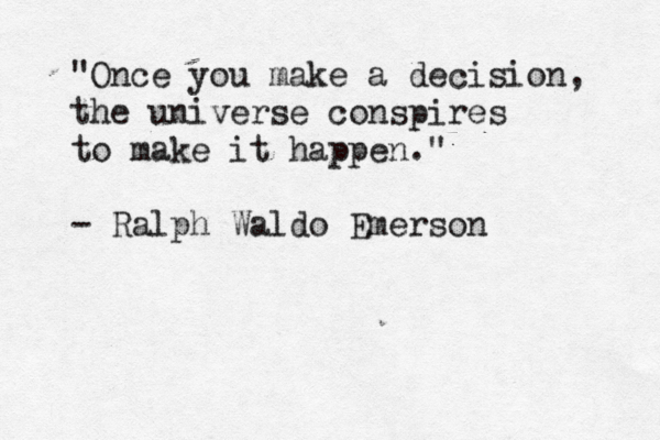 "Once you make a decision, the universe conspires to make it happen." - Ralph Waldo Emerson
