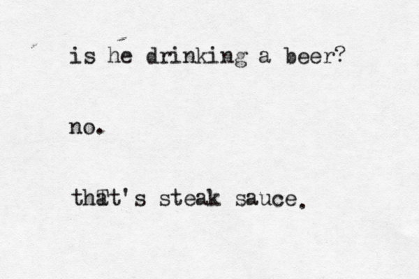 is he drinking a beer? no. thT at's steak sauce .