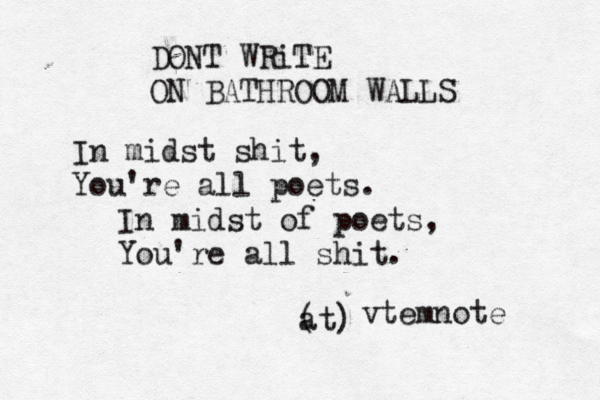 DONT WRiTE ON BATHROOM WALLS In midst shit, You're all poets. In midst of poets, You're all shit. @@@ п@ at) ( vtemnote