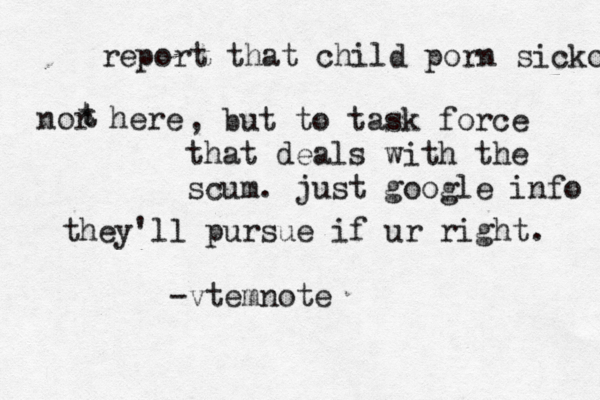 report that child porn sicko nor here t t , but to task force that deals with the scum. just google info they'll pursue if ur right. -vtemnot