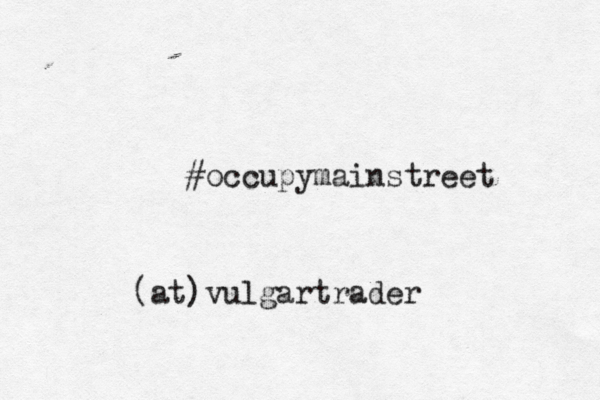 #occupymainstreet @ [ (at)vulgartrade