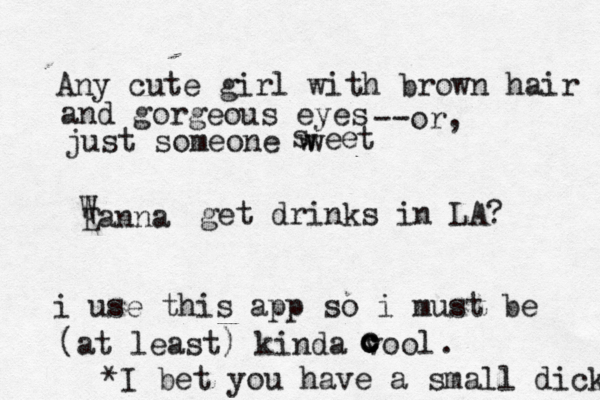 Any cute girl with brown hair and gorgeous eyes --or, just someone w s weetEanna Wget drinks in LA? i use this app so i must be (at least) kinda vool ccc c *I bet you have a small dick