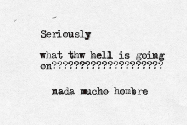 Seriously what thw hell is going on??????????????????? nada mucho hombr