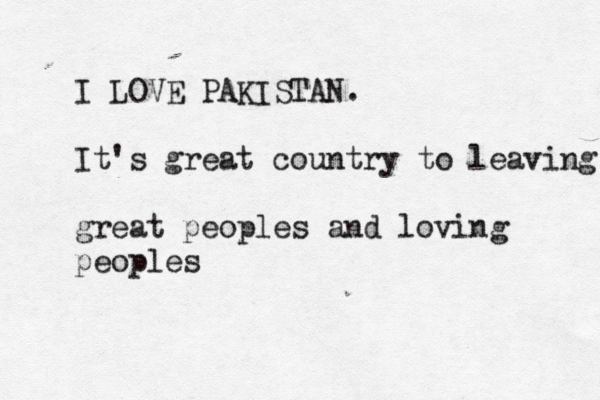 I LOVE PAKISTAN. It's great country to leaving great peoples and loving peoples