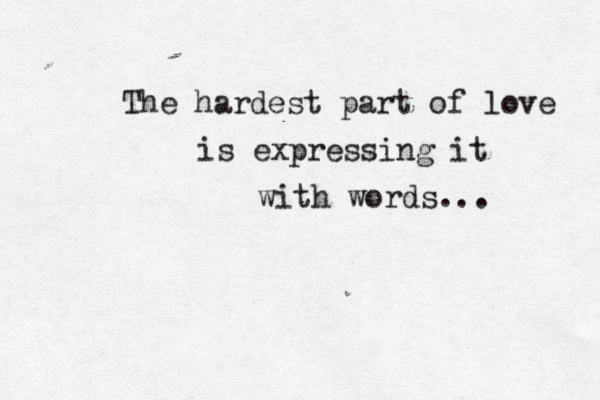 The hardest part of love is expressing it with words… ...
