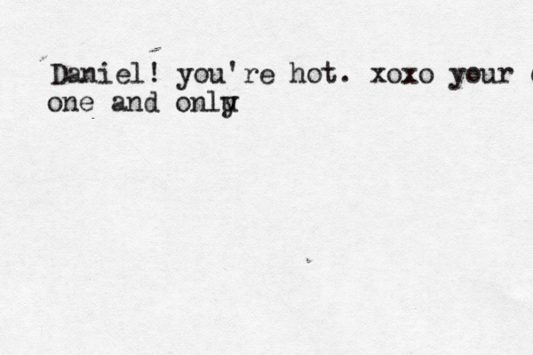 Daniel! you're hot. xoxo your one one and onlu 