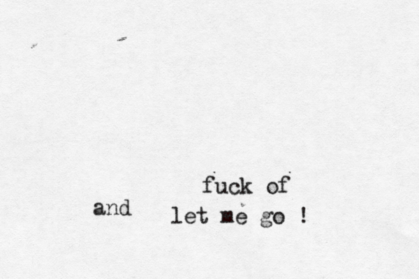 fuck of and let me go 