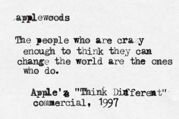 applewoods The people who are crazy enough to think they can change the world are the ones who do. Apple'z s "Think Din fferent" commercial, 199