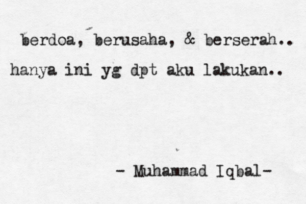 berdoa, berusaha, & berserah.. hanya ini yg dpt aku lakukan.. - Muhammad Iqbal-
