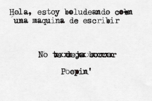 Hola, estoy boludeando cob - -n una maquina de escribir No te deja borra xxxxxxxxxxxxx Poopin