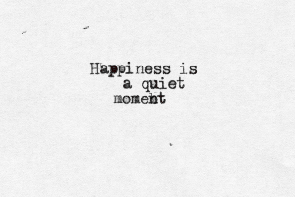 Happiness is a quiet momebt 