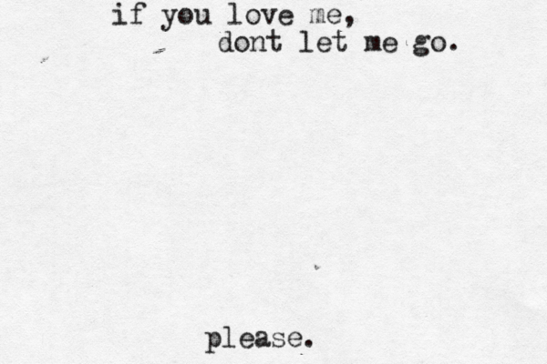 if you love me, dont let me go. please.
