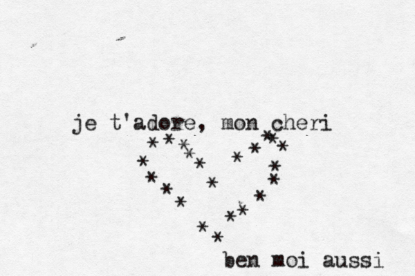 je t'adore, mon ché é eri << <> *< * * * * * * * * * * * * * * * * * * * * ben moi aussi