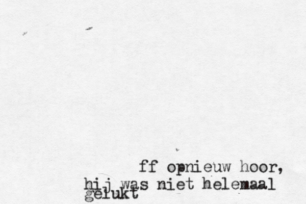 ff opnieuw hoor, hij was niet helemaal geluk
