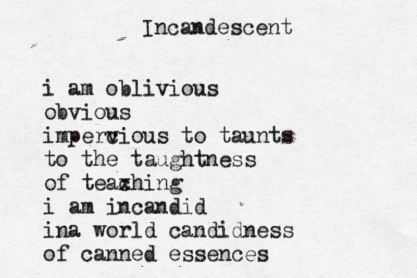 Incandescent i am oblivious obvious imperc vious to taunts to the taughtness of teax ching i am incandid in a world candidness of canned essences