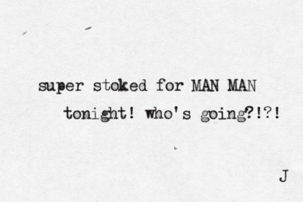 super stoked for MAN MAN tonight! who's going?!?! J