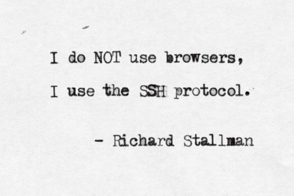 I do NOT use browsers, I use the SSH protocol. - Richard Stallman