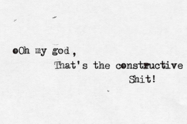 oOh my god That's the constructive Shit! ,