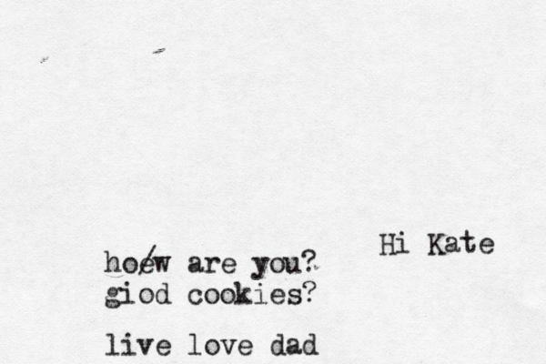 Hi Kate hoe / w are you? giod cookies? live love dad