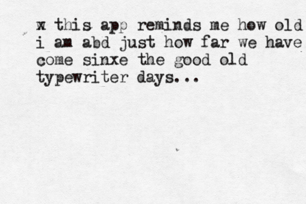 w x this app reminds me how old i am abd just how far we have come sinxe the good old typewriter days...