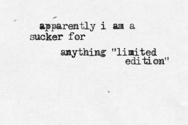 apparently i am a sucker for anything "limited edition"