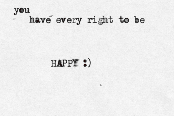 you have every right to be HAPPY :