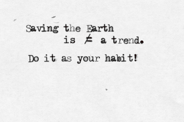 Saving the Earth is = / a trend. Do it as your habit!