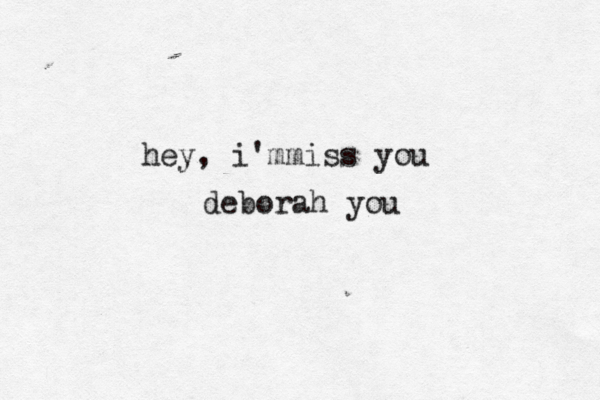 hey, i'mmiss you deborah you