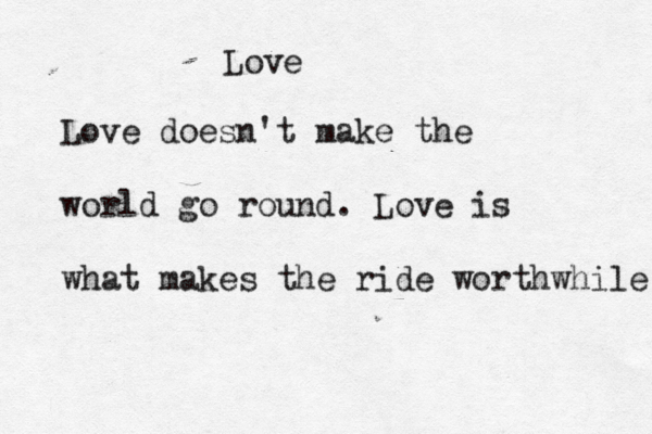 Love Love doesn't make the world go round. Love is what makes the ride worthwhile