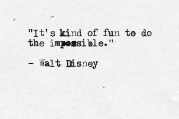 "It's kind of fun to do the impossible." - Walt Disne