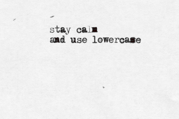 stay calm and use lowercas