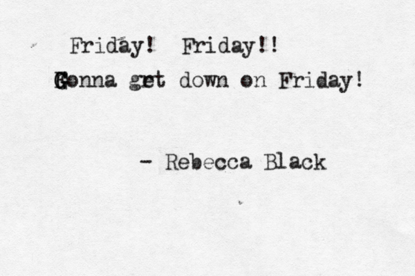 Friday! Friday!! Fonna G G G grt e down on Friday! - Rebecca Blac