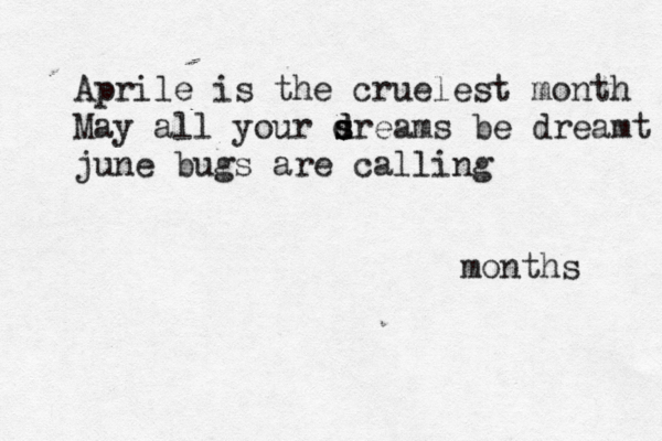 Aprile is the cruelest month May all your sreams d d s be dreamt june bugs are calling months