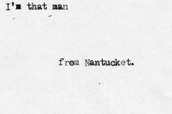 I'm that man from Nantucket.